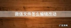 微信的文件怎么编辑修改 微信文件怎么编辑改动