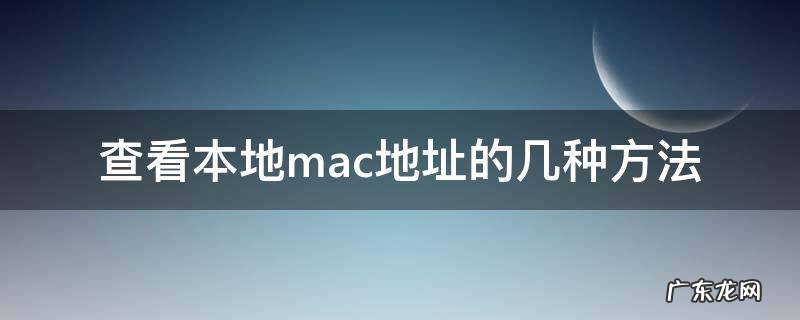 查看本地mac地址的几种方法 哪个命令能获知本地的mac地址