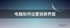 电脑如何设置锁屏界面 电脑如何设置锁屏界面呢