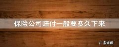 保险公司赔钱需要多久 保险公司赔付一般要多久下来
