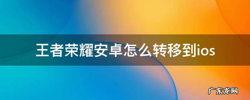 王者荣耀安卓怎么转移到苹果 王者荣耀安卓怎么转移到ios