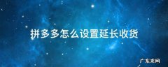 拼多多怎么设置延长收货 拼多多怎么弄延长收货