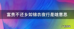 富贵不还乡 如锦衣夜行是什么意思 富贵不还乡如锦衣夜行是啥意思