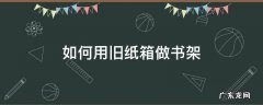 废旧纸箱怎么做书架 如何用旧纸箱做书架