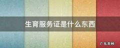 生育服务证是什么东西 生育服务证里面是什么样子的