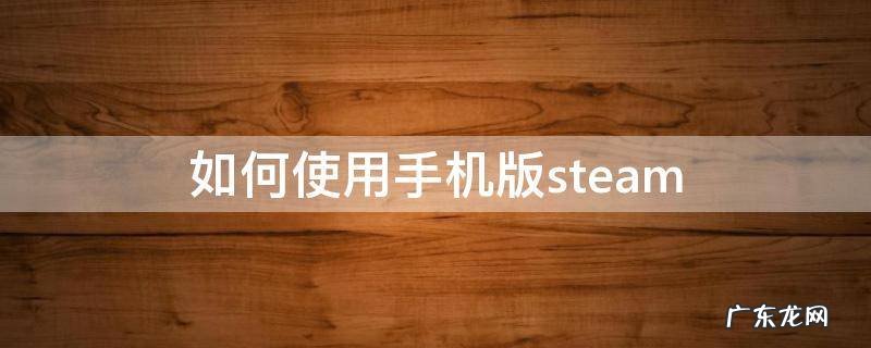 如何使用手机版steam 如何使用手机版wps office