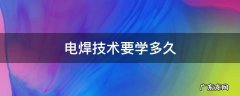 电焊技术要学多久 电焊大概要学多久