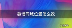 微博如何改同城位置 微博同城位置怎么改