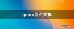 gopro怎么关机 Gopro怎么关机