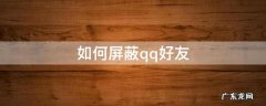 如何屏蔽qq好友 如何屏蔽qq好友动态信息