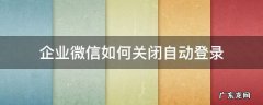 企业微信怎么取消开机自动登录 企业微信如何关闭自动登录