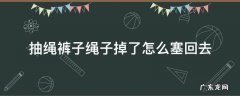 抽绳裤子绳子掉了怎么塞回去 抽绳裤子绳子掉了怎么塞回去包包