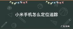 小米手机怎么定位追踪 小米手机怎么定位追踪?