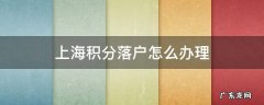 上海积分落户怎么办理 上海积分落户怎么办理上海社保2倍是多少