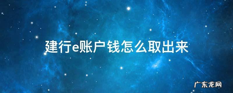 建行e账户的钱怎么取出 建行e账户钱怎么取出来