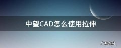 中望CAD怎么放大 中望CAD怎么使用拉伸