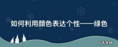 绿色颜色怎么形容 如何利用颜色表达个性——绿色