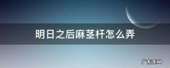 明日之后麻茎杆怎么弄 明日之后麻茎杆怎么弄到