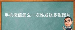 手机微信怎么一次性发送多张图片 手机微信怎么一次性发送多张图片给朋友