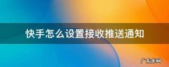 快手怎么设置接收推送通知 快手消息推送怎么设置
