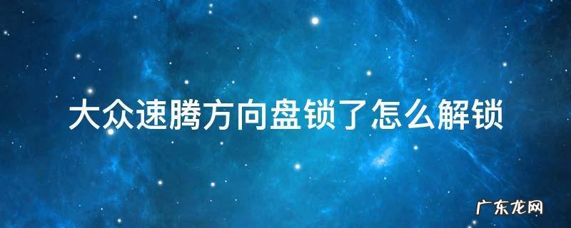 大众速腾方向盘锁了怎么解锁一键启动 大众速腾方向盘锁了怎么解锁