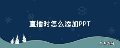 直播时怎么添加PPT 直播时怎么添加图片或视频