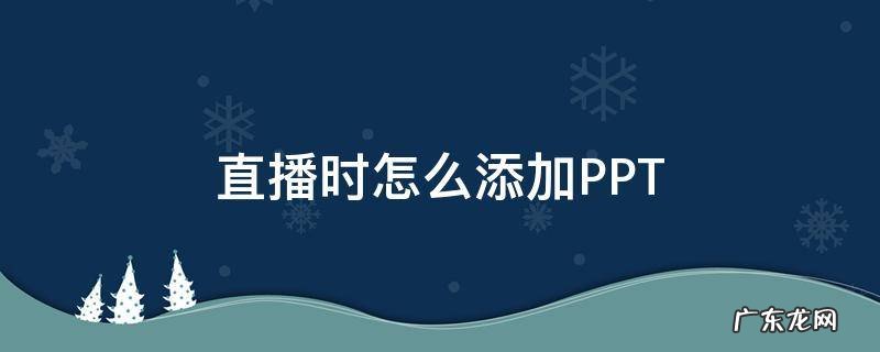 直播时怎么添加PPT 直播时怎么添加图片或视频