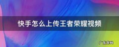 快手怎么上传王者荣耀视频 怎么在快手上发布王者荣耀视频