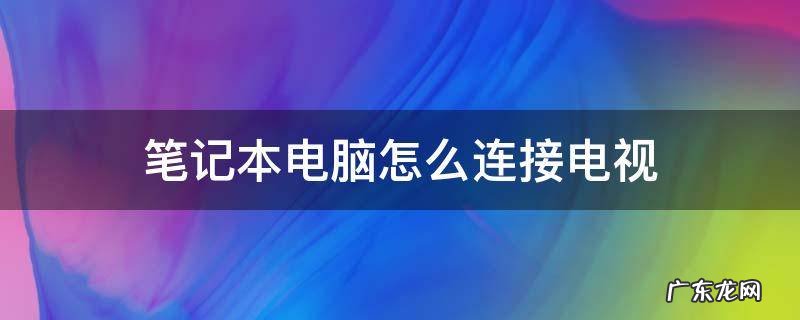 笔记本电脑怎么连接电视盒子 笔记本电脑怎么连接电视