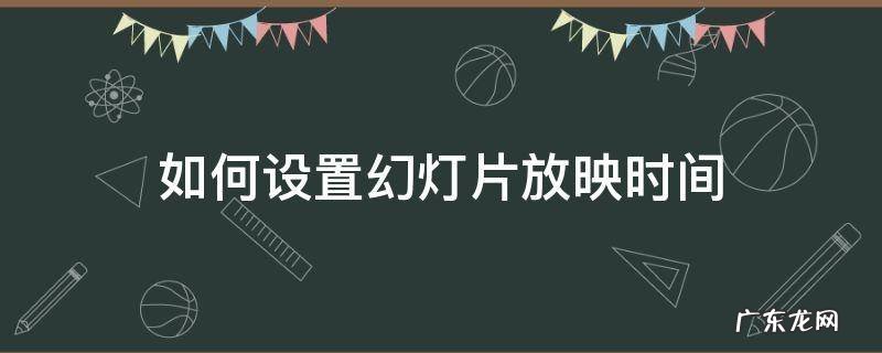 如何设置幻灯片放映时间为10秒 如何设置幻灯片放映时间