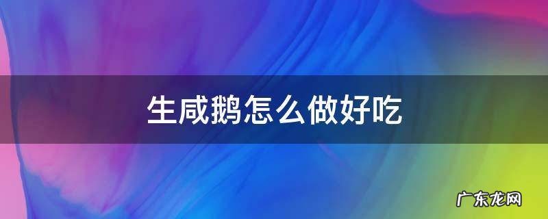 咸鹅怎么做法 生咸鹅怎么做好吃