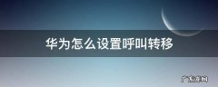 华为怎么设置呼叫转移功能 华为怎么设置呼叫转移