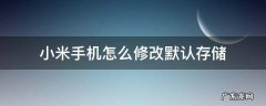 小米手机怎么修改默认存储 怎样更改小米手机的内存