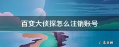 百变大侦探怎么注销账号 百变大侦探怎么注销账号DELITE是什么