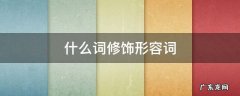 什么词修饰形容词 什么词修饰形容词比较级
