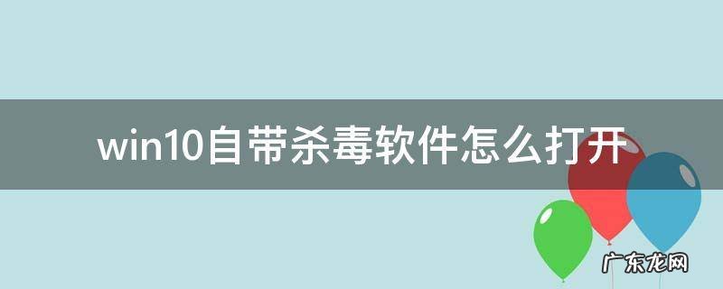win10系统自带的杀毒软件在哪里可以打开 win10自带杀毒软件怎么打开