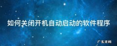 如何关闭开机自动启动的软件程序 怎样关闭开机自动启动的软件