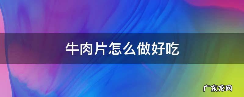 牛肉片怎么做好吃 水煮牛肉片怎么做好吃
