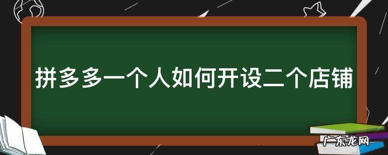 拼多多一个账号怎么开两家店 拼多多一个人如何开设二个店铺