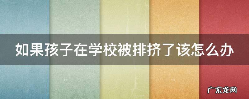 如果孩子在学校被排挤了该怎么办 孩子在校被排挤怎么解决