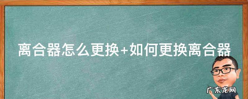 离合器怎么更换视频 离合器怎么更换