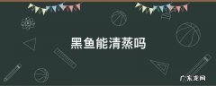 黑鱼能清蒸吗 黑鱼可不可以清蒸