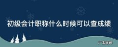 初级会计职称什么时候可以查成绩单 初级会计职称什么时候可以查成绩