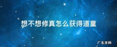 想不想修真道童获取方法 想不想修真怎么获得道童