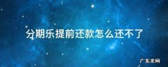 分期乐提前还款怎么还不了 分期乐想提前还款还不了