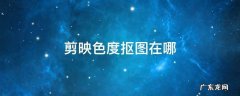 剪映色度抠图在哪 剪映色调抠图在哪