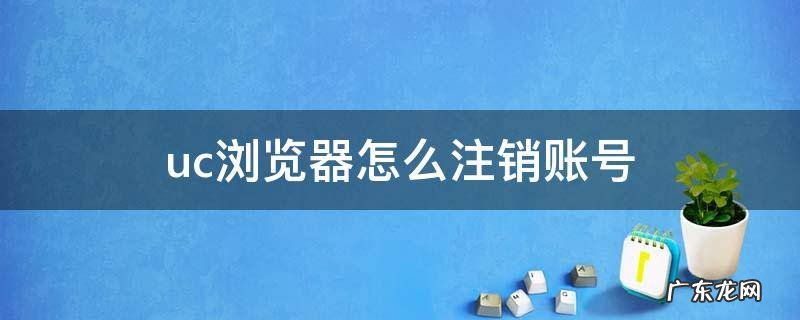 uc浏览器怎么注销账号 UC账号如何注销