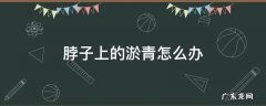 脖子上的淤青怎么办 脖子有淤青怎么办