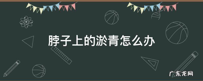 脖子上的淤青怎么办 脖子有淤青怎么办