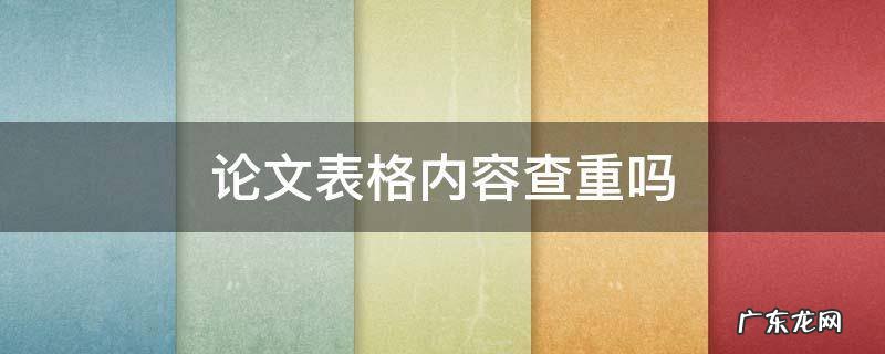 论文表格要查重吗 论文表格内容查重吗